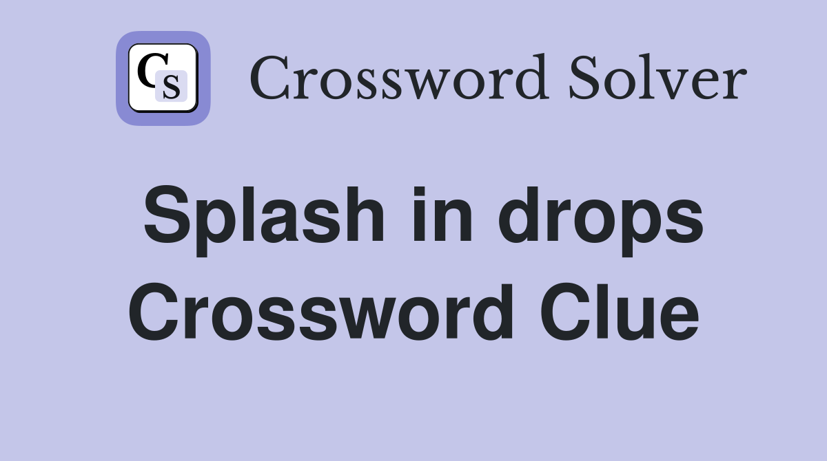 Splash in drops Crossword Clue Answers Crossword Solver